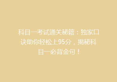 科目一考试通关秘籍：独家口诀助你轻松上95分，揭秘科目一必背金句！