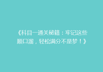 《科目一通关秘籍：牢记这些顺口溜，轻松满分不是梦！》