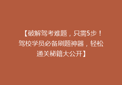 【破解驾考难题，只需5步！驾校学员必备刷题神器，轻松通关秘籍大公开】