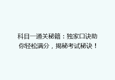 科目一通关秘籍：独家口诀助你轻松满分，揭秘考试秘诀！