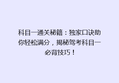 科目一通关秘籍：独家口诀助你轻松满分，揭秘驾考科目一必背技巧！