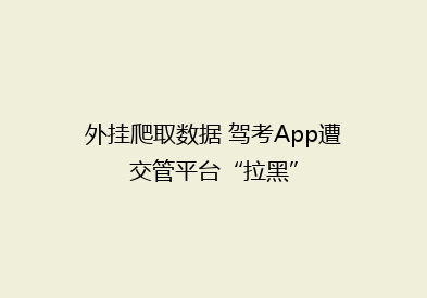 外挂爬取数据 驾考App遭交管平台“拉黑”