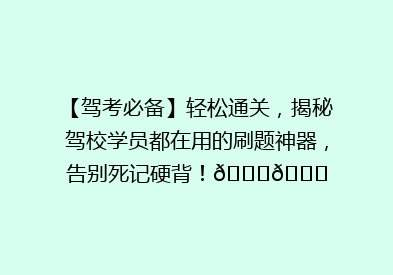 【驾考必备】轻松通关，揭秘驾校学员都在用的刷题神器，告别死记硬背！🚗📚