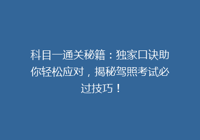 科目一通关秘籍：独家口诀助你轻松应对，揭秘驾照考试必过技巧！