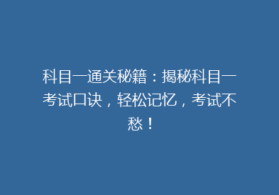 科目一通关秘籍：揭秘科目一考试口诀，轻松记忆，考试不愁！