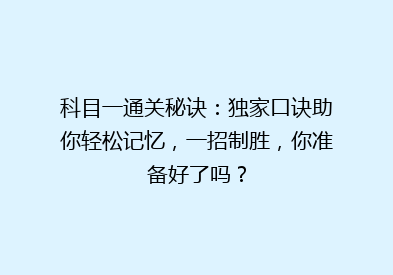 科目一通关秘诀：独家口诀助你轻松记忆，一招制胜，你准备好了吗？