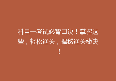 科目一考试必背口诀！掌握这些，轻松通关，揭秘通关秘诀！