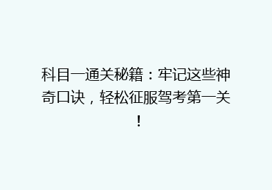 科目一通关秘籍：牢记这些神奇口诀，轻松征服驾考第一关！