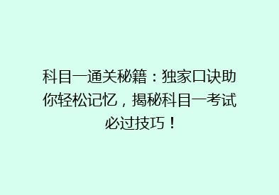 科目一通关秘籍：独家口诀助你轻松记忆，揭秘科目一考试必过技巧！