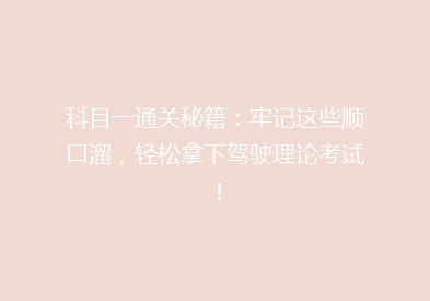 科目一通关秘籍：牢记这些顺口溜，轻松拿下驾驶理论考试！