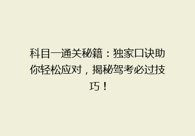 科目一通关秘籍：独家口诀助你轻松应对，揭秘驾考必过技巧！