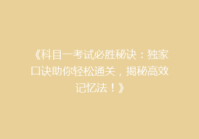 《科目一考试必胜秘诀：独家口诀助你轻松通关，揭秘高效记忆法！》
