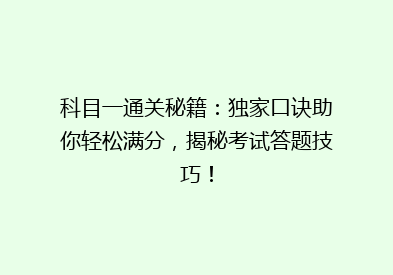 科目一通关秘籍：独家口诀助你轻松满分，揭秘考试答题技巧！