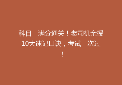 科目一满分通关！老司机亲授10大速记口诀，考试一次过！