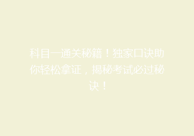 科目一通关秘籍！独家口诀助你轻松拿证，揭秘考试必过秘诀！