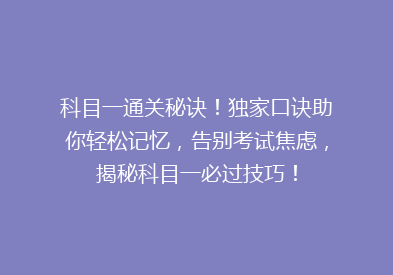 科目一通关秘诀！独家口诀助你轻松记忆，告别考试焦虑，揭秘科目一必过技巧！