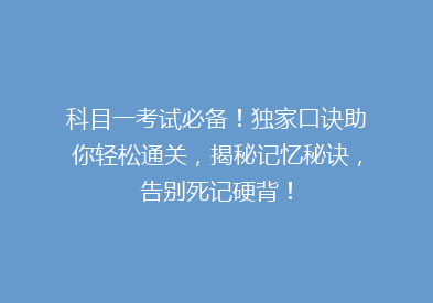科目一考试必备！独家口诀助你轻松通关，揭秘记忆秘诀，告别死记硬背！