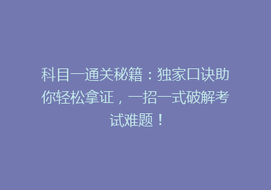 科目一通关秘籍：独家口诀助你轻松拿证，一招一式破解考试难题！
