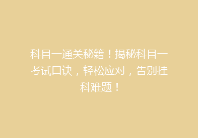 科目一通关秘籍！揭秘科目一考试口诀，轻松应对，告别挂科难题！