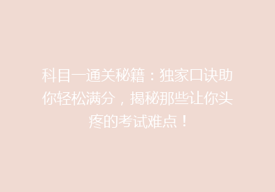 科目一通关秘籍：独家口诀助你轻松满分，揭秘那些让你头疼的考试难点！