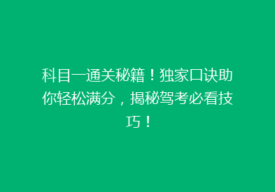 科目一通关秘籍！独家口诀助你轻松满分，揭秘驾考必看技巧！