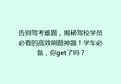 告别驾考难题，揭秘驾校学员必看的高效刷题神器！学车必备，你get了吗？