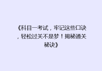 《科目一考试，牢记这些口诀，轻松过关不是梦！揭秘通关秘诀》