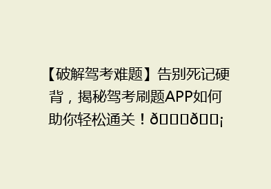 【破解驾考难题】告别死记硬背，揭秘驾考刷题APP如何助你轻松通关！🚗💡