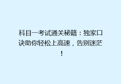 科目一考试通关秘籍：独家口诀助你轻松上高速，告别迷茫！