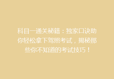 科目一通关秘籍：独家口诀助你轻松拿下驾照考试，揭秘那些你不知道的考试技巧！