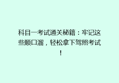 科目一考试通关秘籍：牢记这些顺口溜，轻松拿下驾照考试！