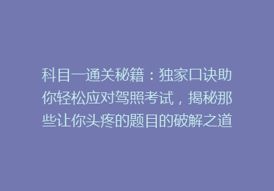 科目一通关秘籍：独家口诀助你轻松应对驾照考试，揭秘那些让你头疼的题目的破解之道！