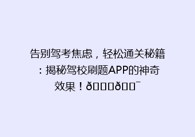 告别驾考焦虑，轻松通关秘籍：揭秘驾校刷题APP的神奇效果！🚗🎯