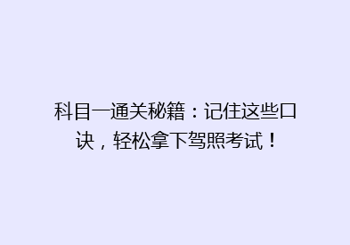 科目一通关秘籍：记住这些口诀，轻松拿下驾照考试！