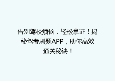 告别驾校烦恼，轻松拿证！揭秘驾考刷题APP，助你高效通关秘诀！