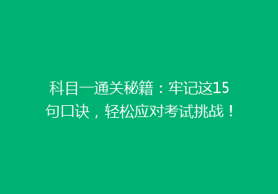 科目一通关秘籍：牢记这15句口诀，轻松应对考试挑战！