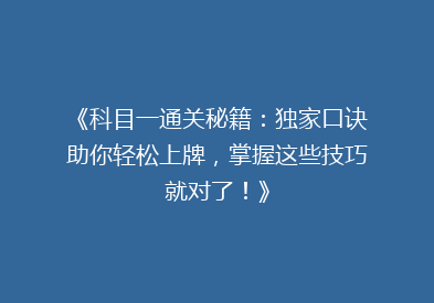 《科目一通关秘籍：独家口诀助你轻松上牌，掌握这些技巧就对了！》