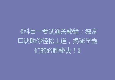 《科目一考试通关秘籍：独家口诀助你轻松上道，揭秘学霸们的必胜秘诀！》