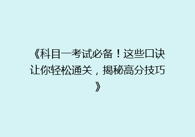 《科目一考试必备！这些口诀让你轻松通关，揭秘高分技巧》