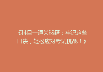 《科目一通关秘籍：牢记这些口诀，轻松应对考试挑战！》