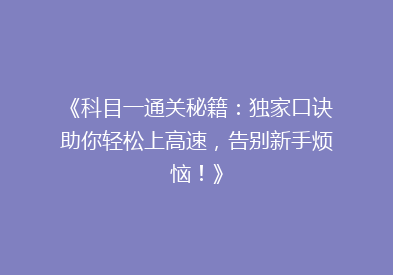 《科目一通关秘籍：独家口诀助你轻松上高速，告别新手烦恼！》