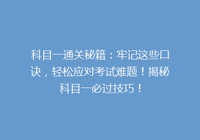 科目一通关秘籍：牢记这些口诀，轻松应对考试难题！揭秘科目一必过技巧！