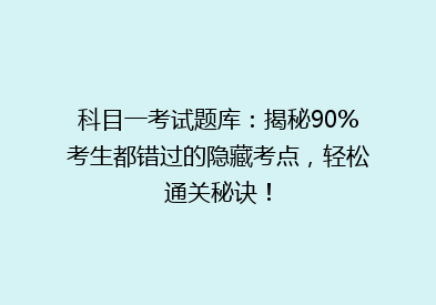 科目一考试题库：揭秘90%考生都错过的隐藏考点，轻松通关秘诀！