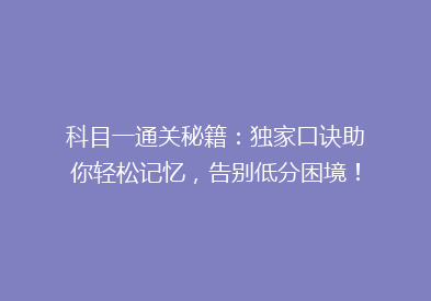 科目一通关秘籍：独家口诀助你轻松记忆，告别低分困境！