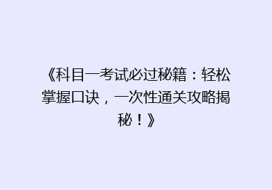 《科目一考试必过秘籍：轻松掌握口诀，一次性通关攻略揭秘！》