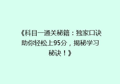 《科目一通关秘籍：独家口诀助你轻松上95分，揭秘学习秘诀！》