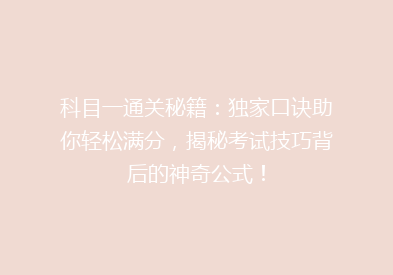科目一通关秘籍：独家口诀助你轻松满分，揭秘考试技巧背后的神奇公式！