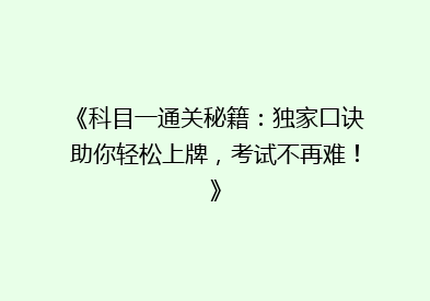 《科目一通关秘籍：独家口诀助你轻松上牌，考试不再难！》