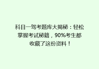 科目一驾考题库大揭秘：轻松掌握考试秘籍，90%考生都收藏了这份资料！