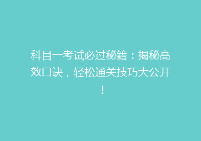 科目一考试必过秘籍：揭秘高效口诀，轻松通关技巧大公开！